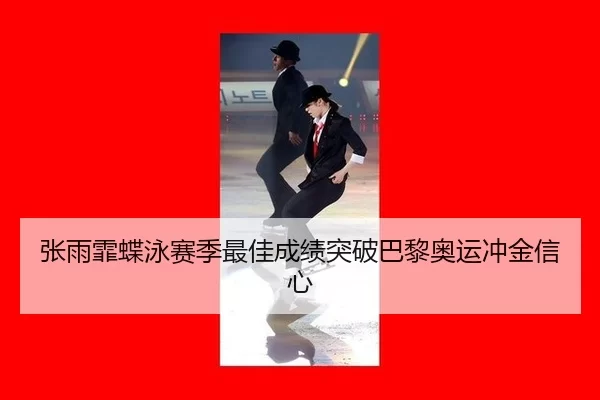 张雨霏蝶泳赛季最佳成绩突破巴黎奥运冲金信心